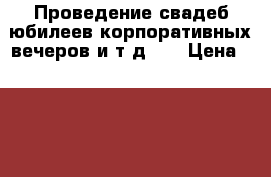 Проведение свадеб,юбилеев,корпоративных вечеров и т д!!! › Цена ­ 2 000 - Оренбургская обл., Соль-Илецкий р-н, Соль-Илецк г. Свадьба и праздники » Услуги   . Оренбургская обл.
